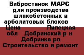 Вибростанок,МАРС,,для производства шлакобетонных и арболитовых блоков.  › Цена ­ 15 000 - Липецкая обл., Добринский р-н, Добринка рп Строительство и ремонт » Инструменты   . Липецкая обл.